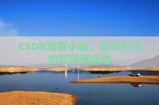 CSDN博客小镇,数字时代的智慧聚集地